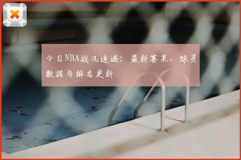 今日NBA战况速递:最新赛果、球员数据与排名更新