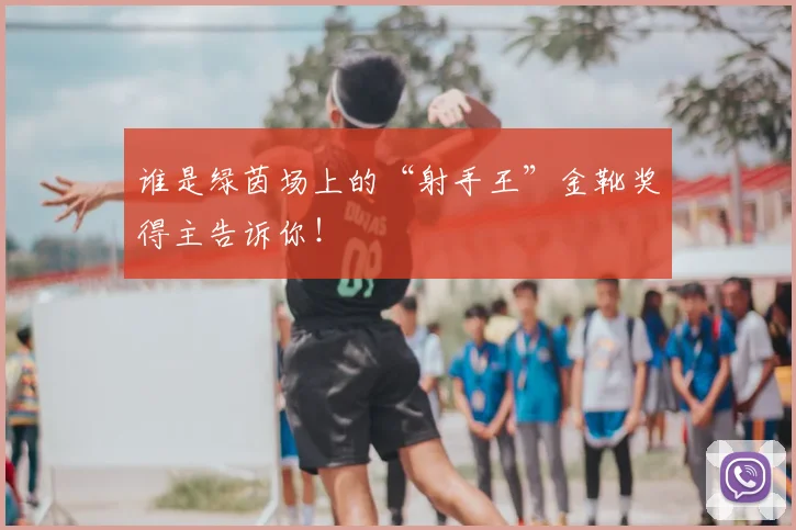 谁是绿茵场上的“射手王”金靴奖得主告诉你！