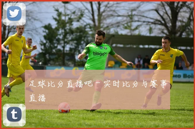 足球比分直播吧 - 实时比分与赛事直播