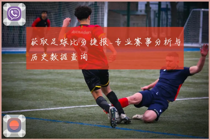 获取足球比分捷报_专业赛事分析与历史数据查询