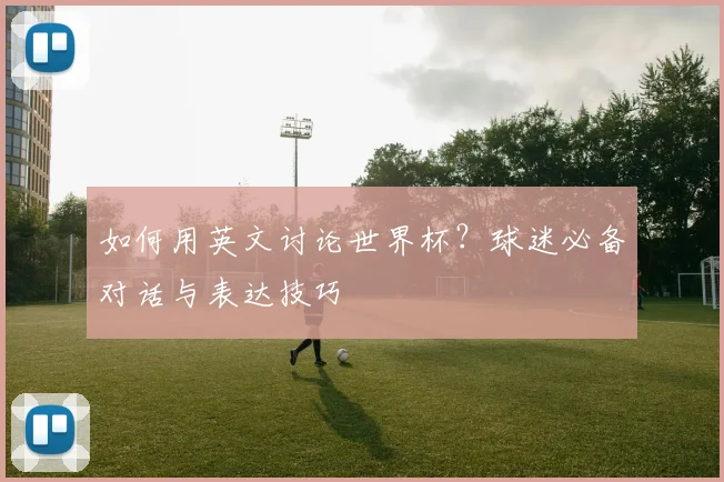 如何用英文讨论世界杯?球迷必备对话与表达技巧