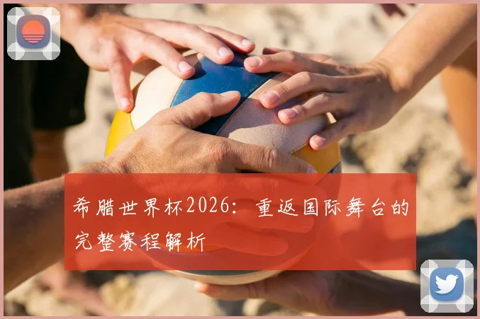 希腊世界杯2026：重返国际舞台的完整赛程解析
