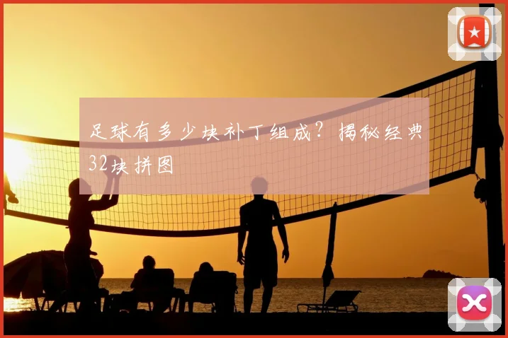 足球有多少块补丁组成?揭秘经典32块拼图