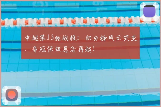 中超第13轮战报：积分榜风云突变，争冠保级悬念再起！