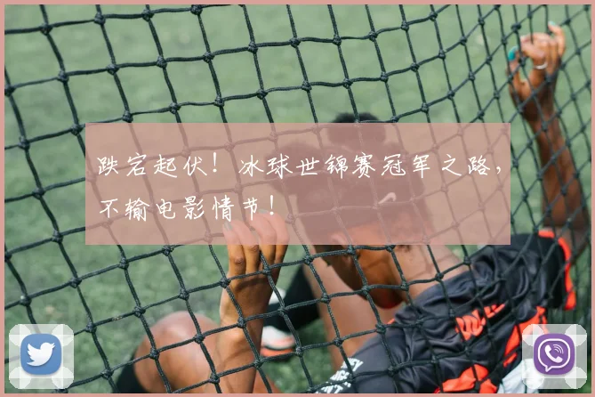 跌宕起伏!冰球世锦赛冠军之路,不输电影情节!