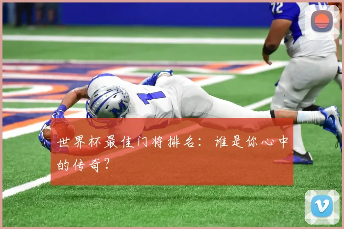 世界杯最佳门将排名:谁是你心中的传奇?